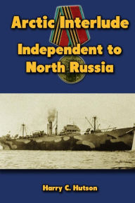 Arctic Interlude: Independent to North Russia Harry C. Hutson Author