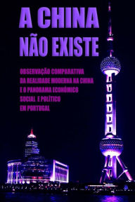 A China Não Existe: Observação Comparativa da Realidade Moderna na China e o Panorama Económico, Social e Político em Portugal Daniel Marques Author