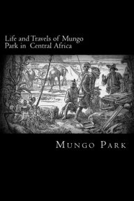 Life and Travels of Mungo Park in Central Africa Mungo Park Author