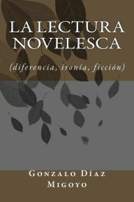 La lectura novelesca: diferencia, ironia, ficcion Gonzalo Diaz Migoyo Author