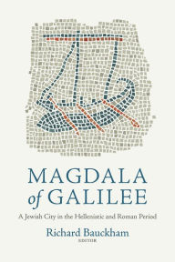 Magdala of Galilee: A Jewish City in the Hellenistic and Roman Period Richard Bauckham Editor