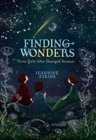 Finding Wonders: Three Girls Who Changed Science Jeannine Atkins Author