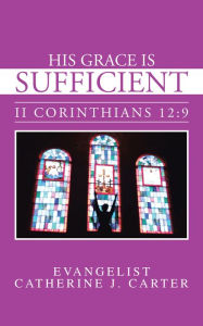 His Grace is Sufficient: II Corinthians 12:9 Evangelist Catherine J. Carter Author