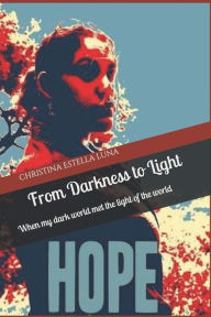 From Darkness To Light: When my dark world met the light of the world - Christina Estella Luna