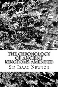 The Chronology of Ancient Kingdoms Amended - Sir Isaac Newton