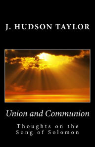 Union and Communion: Thoughts on the Song of Solomon - J. Hudson Taylor