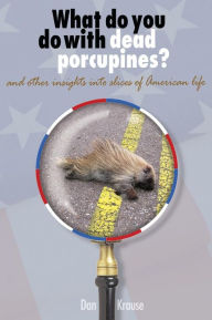 What Do You Do With Dead Porcupines?: and other insights on slices of the American life. dan krause Author