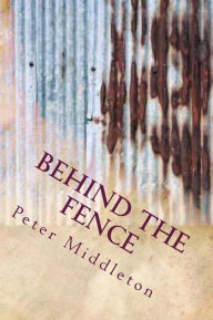 Behind the fence: Behind the fence Peter J Middleton Author