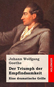 Der Triumph der Empfindsamkeit: Eine dramatische Grille Johann Wolfgang Goethe Author