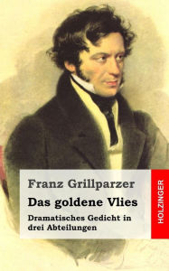 Das goldene Vlies: Dramatisches Gedicht in drei Abteilungen Franz Grillparzer Author