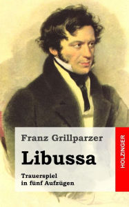 Libussa: Trauerspiel in fÃ¼nf AufzÃ¼gen Franz Grillparzer Author