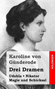 Udohla / Magie und Schicksal / Nikator: Drei Dramen Karoline von GÃ¯nderode Author