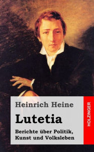 Lutetia: Berichte Ã¼ber Politik, Kunst und Volksleben Heinrich Heine Author