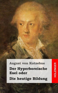 Der Hyperboreische Esel, oder Die heutige Bildung August von Kotzebue Author