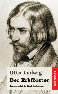 Der ErbfÃ¶rster: Trauerspiel in fÃ¼nf AufzÃ¼gen Otto Ludwig Author