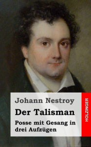 Der Talisman: Posse mit Gesang in drei Aufzügen Johann Nestroy Author