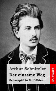 Der einsame Weg: Schauspiel in fÃ¼nf Akten Arthur Schnitzler Author