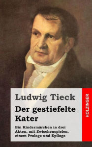 Der gestiefelte Kater: Ein KindermÃ¤rchen in drei Akten, mit Zwischenspielen, einem Prologe und Epiloge Ludwig Tieck Author
