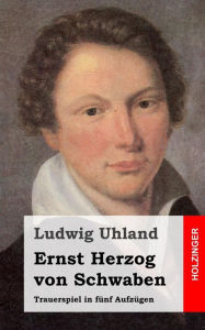 Ernst Herzog von Schwaben: Trauerspiel in fÃ¼nf AufzÃ¼gen Ludwig Uhland Author
