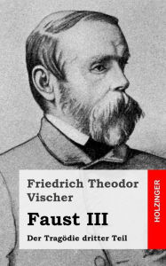 Faust III: Der Tragödie dritter Teil Friedrich Theodor Vischer Author