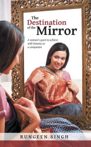 The Destination of the Mirror: A woman's quest to achieve with honesty as a companion RUNGEEN SINGH Author