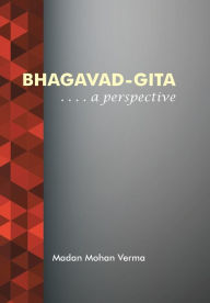 Bhagavad-Gita: . . . . A perspective Madan Mohan Verma Author