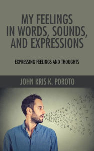 My Feelings in Words, Sounds, and Expressions: Expressing Feelings and Thoughts John Kris Poroto Author