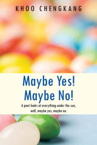 Maybe Yes! Maybe No!: A poet looks at everything under the sun, well, maybe yes, maybe no. - Khoo Chengkang