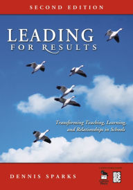 Leading for Results: Transforming Teaching, Learning, and Relationships in Schools Dennis Sparks Editor