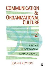Communication and Organizational Culture: A Key to Understanding Work Experiences - Joann N. Keyton