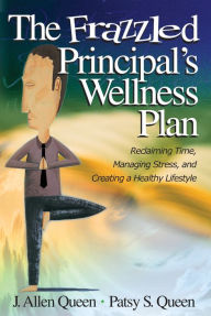 The Frazzled Principal's Wellness Plan: Reclaiming Time, Managing Stress, and Creating a Healthy Lifestyle - J. (James) Allen Queen