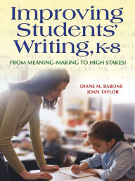 Improving Students' Writing, K-8: From Meaning-Making to High Stakes! Diane Barone Author