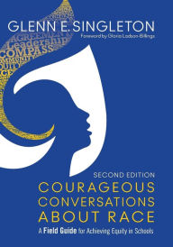 Courageous Conversations About Race: A Field Guide for Achieving Equity in Schools Glenn E. Singleton Author