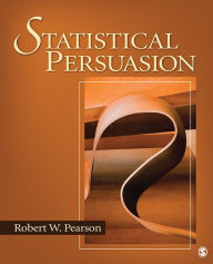 Statistical Persuasion: How to Collect, Analyze, and Present Data...Accurately, Honestly, and Persuasively Robert W. Pearson Author