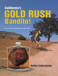California's Gold Rush Bandito!: True Stories of Joaquin Murrieta Kelley Cadwallader Author