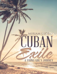 Cuban Exile: A Young Girl's Journey - Miriam Isidro