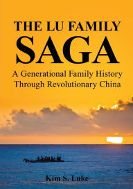 The Lu Family Saga: A Generational Family History Through Revolutionary China - Kim S. Luke