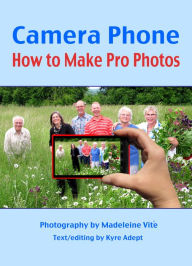 Camera Phone: How to Make Pro Photos Madeleine Vite Author