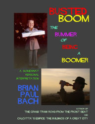 Busted Boom: The Bummer Of Being A Boomer Brian Paul Bach Author