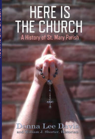 Here Is the Church: A History of St. Mary Parish - Donna Lee Davis
