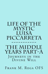 Life of the Mystic Luisa Piccarreta: Journeys in the Divine Will, the Middle Years - Part-A Frank Rega Author