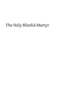 The Holy Blissful Martyr: Saint Thomas of Canterbury Robert Hugh Benson Author