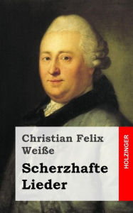 Scherzhafte Lieder Christian Felix Weiïe Author