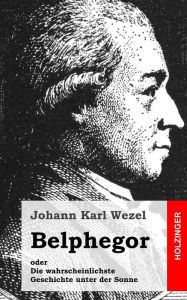 Belphegor: oder Die wahrscheinlichste Geschichte unter der Sonne Johann Karl Wezel Author