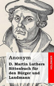 D. Martin Luthers Sittenbuch für den Bürger und Landmann Anonym Author