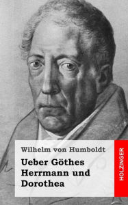 Ueber GÃ¶thes Herrmann und Dorothea Wilhelm von Humboldt Author
