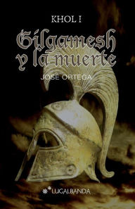 Gilgamesh y la muerte - José Ortega Ortega