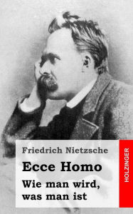 Ecce Homo: Wie man wird, was man ist Friedrich Wilhelm Nietzsche Author