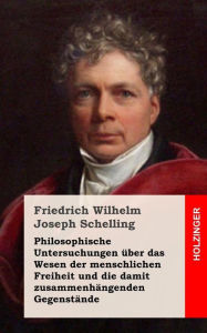 Philosophische Untersuchungen Ã¯Â¿Â½ber das Wesen der menschlichen Freiheit und die damit zusammenhÃ¯Â¿Â½ngenden GegenstÃ¯Â¿Â½nde Friedrich Wilhelm Jo