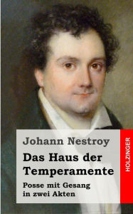 Das Haus der Temperamente: Posse mit Gesang in zwei Akten Johann Nestroy Author